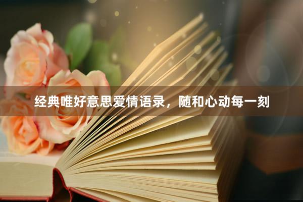 经典唯好意思爱情语录，随和心动每一刻