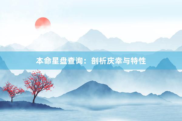 本命星盘查询：剖析庆幸与特性