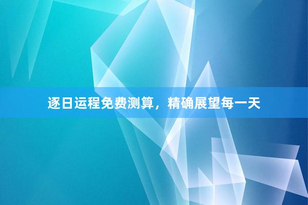 逐日运程免费测算，精确展望每一天