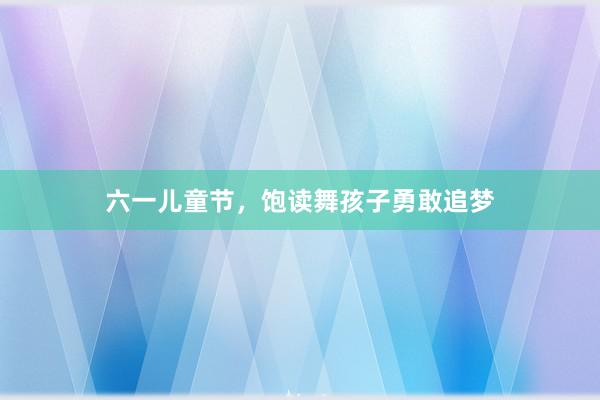 六一儿童节，饱读舞孩子勇敢追梦