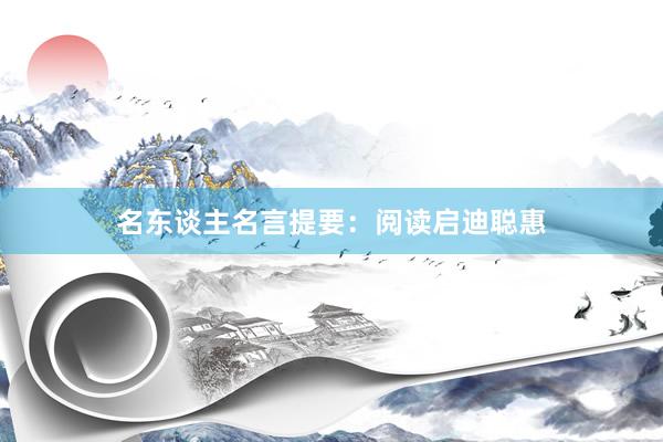 名东谈主名言提要：阅读启迪聪惠