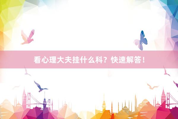 看心理大夫挂什么科？快速解答！