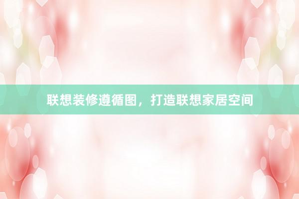 联想装修遵循图，打造联想家居空间