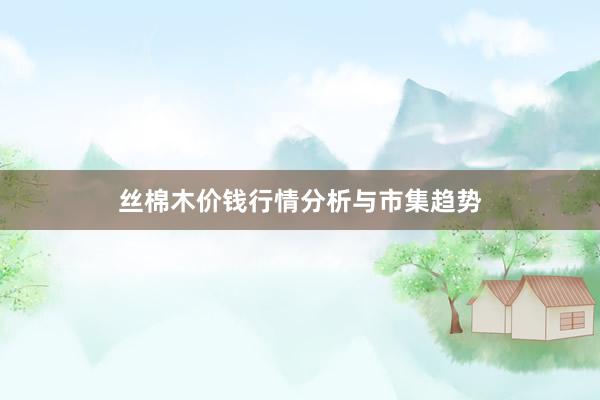 丝棉木价钱行情分析与市集趋势