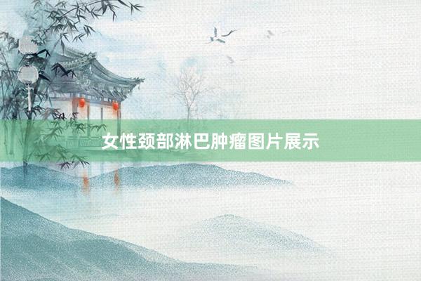 女性颈部淋巴肿瘤图片展示